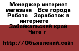 Менеджер интернет магазина - Все города Работа » Заработок в интернете   . Забайкальский край,Чита г.